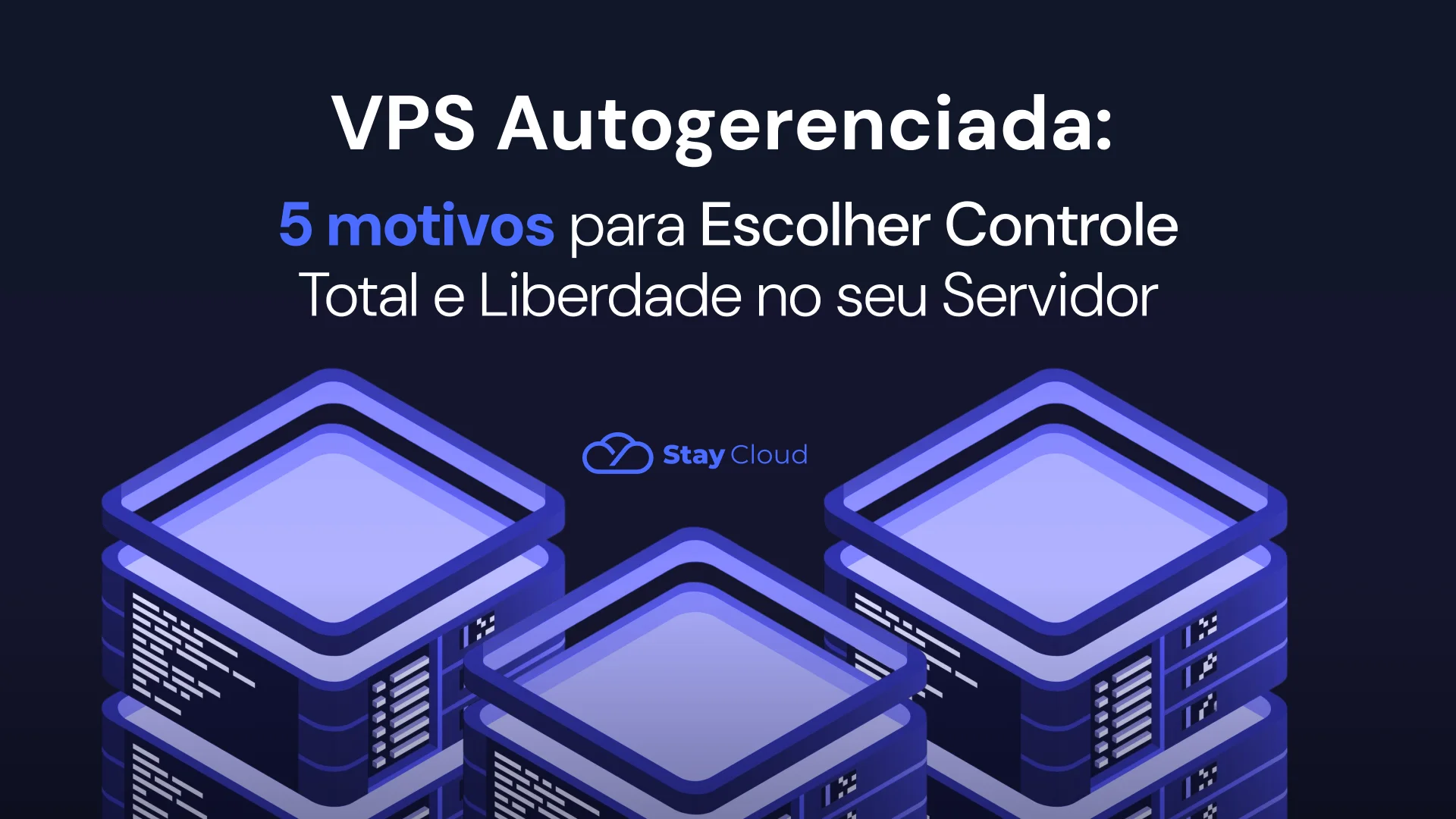 VPS Autogerenciada: 5 Motivos para Escolher Controle Total e Liberdade no seu Servidor